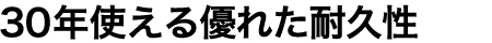 ３０年使える優れた耐久性